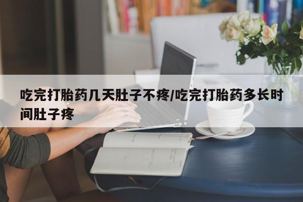 打胎药购买微信保密发货1-2天直邮到家吃完打胎药几天肚子不疼/吃完打胎药多长时间肚子疼