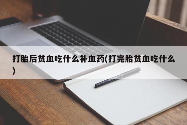 打胎药购买微信保密发货1-2天直邮到家打胎后贫血吃什么补血药(打完胎贫血吃什么)