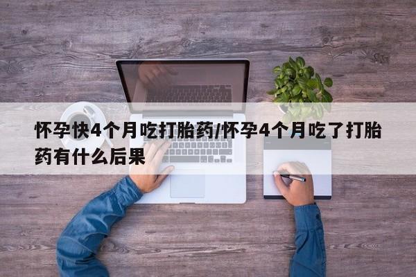 打胎药购买微信保密发货1-2天直邮到家怀孕快4个月吃打胎药/怀孕4个月吃了打胎药有什么后果