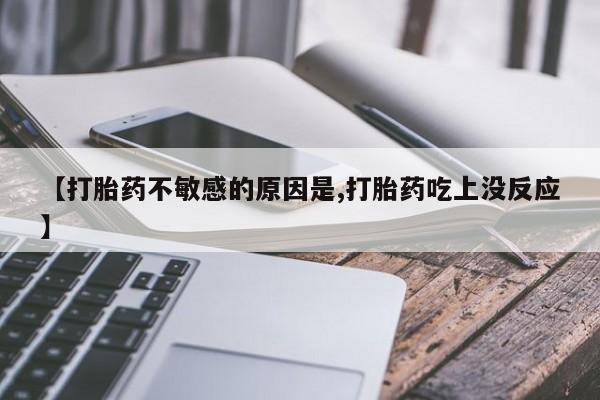 打胎药购买微信保密发货1-2天直邮到家【打胎药不敏感的原因是,打胎药吃上没反应】