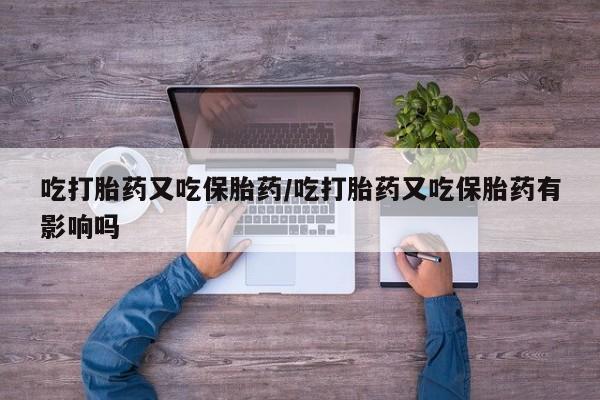 打胎药购买微信保密发货1-2天直邮到家吃打胎药又吃保胎药/吃打胎药又吃保胎药有影响吗