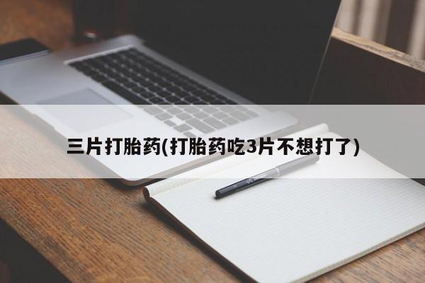 打胎药购买微信保密发货1-2天直邮到家三片打胎药(打胎药吃3片不想打了)