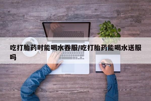 打胎药购买微信保密发货1-2天直邮到家吃打胎药时能喝水吞服/吃打胎药能喝水送服吗