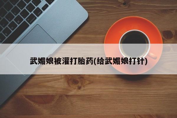 打胎药购买微信保密发货1-2天直邮到家武媚娘被灌打胎药(给武媚娘打针)