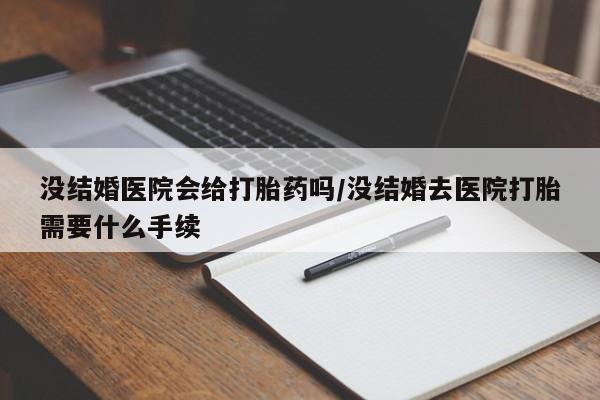 打胎药购买微信保密发货1-2天直邮到家没结婚医院会给打胎药吗/没结婚去医院打胎需要什么手续