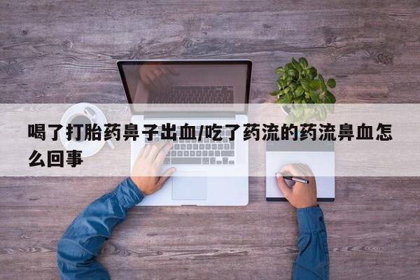 打胎药购买微信保密发货1-2天直邮到家喝了打胎药鼻子出血/吃了药流的药流鼻血怎么回事