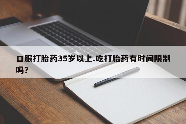 打胎药购买微信保密发货1-2天直邮到家口服打胎药35岁以上.吃打胎药有时间限制吗？