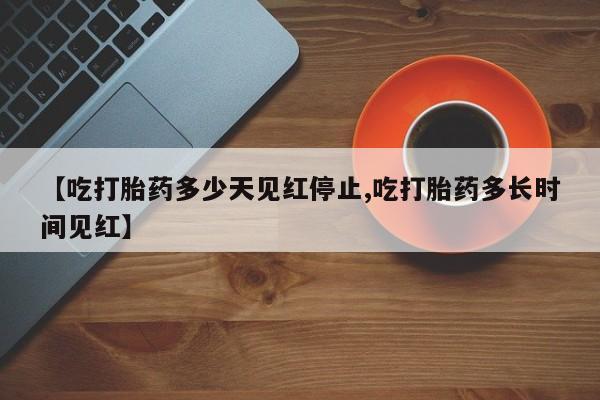 打胎药购买微信保密发货1-2天直邮到家【吃打胎药多少天见红停止,吃打胎药多长时间见红】