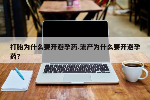 打胎药购买微信保密发货1-2天直邮到家打胎为什么要开避孕药.流产为什么要开避孕药？