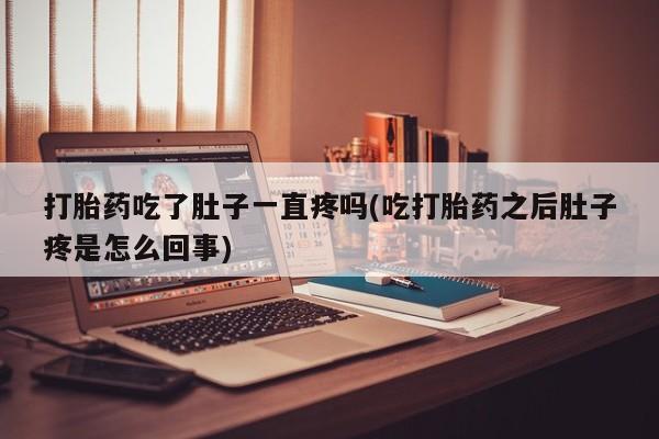 打胎药购买微信保密发货1-2天直邮到家打胎药吃了肚子一直疼吗(吃打胎药之后肚子疼是怎么回事)