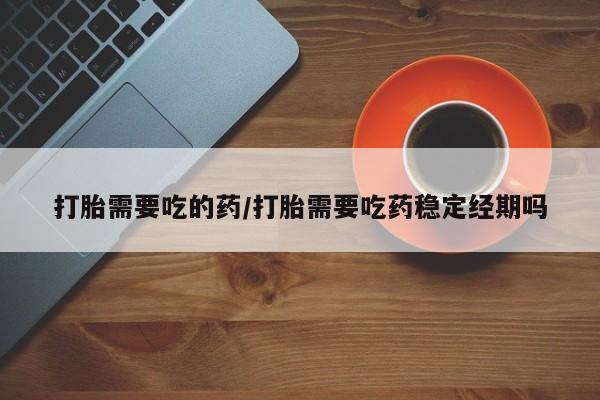 打胎药购买微信保密发货1-2天直邮到家打胎需要吃的药/打胎需要吃药稳定经期吗