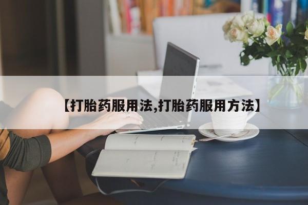打胎药购买微信保密发货1-2天直邮到家【打胎药服用法,打胎药服用方法】