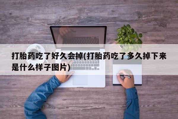 打胎药购买微信保密发货1-2天直邮到家打胎药吃了好久会掉(打胎药吃了多久掉下来是什么样子图片)