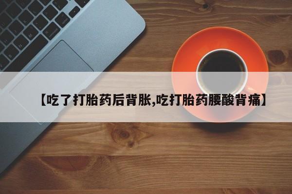打胎药购买微信保密发货1-2天直邮到家【吃了打胎药后背胀,吃打胎药腰酸背痛】