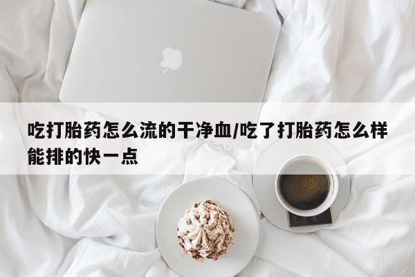 打胎药购买微信保密发货1-2天直邮到家吃打胎药怎么流的干净血/吃了打胎药怎么样能排的快一点