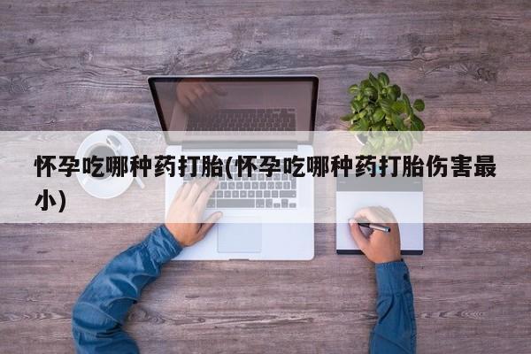 打胎药购买微信保密发货1-2天直邮到家怀孕吃哪种药打胎(怀孕吃哪种药打胎伤害最小)