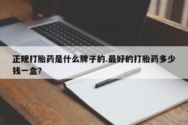 打胎药购买微信保密发货1-2天直邮到家正规打胎药是什么牌子的.最好的打胎药多少钱一盒？