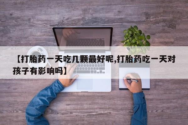打胎药购买微信保密发货1-2天直邮到家【打胎药一天吃几颗最好呢,打胎药吃一天对孩子有影响吗】
