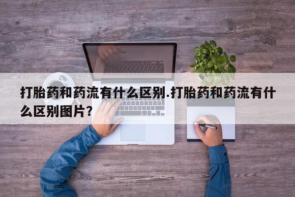 打胎药购买微信保密发货1-2天直邮到家打胎药和药流有什么区别.打胎药和药流有什么区别图片？