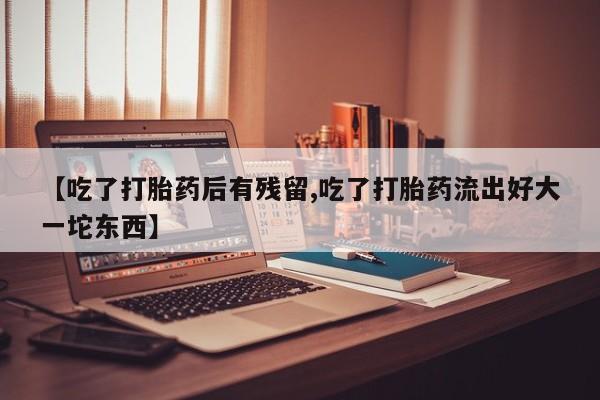 打胎药购买微信保密发货1-2天直邮到家【吃了打胎药后有残留,吃了打胎药流出好大一坨东西】