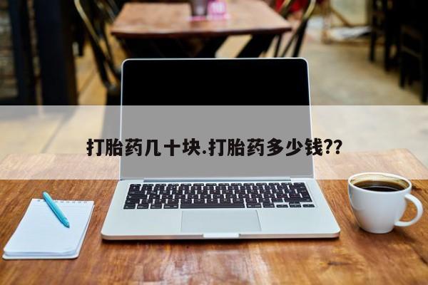 打胎药购买微信保密发货1-2天直邮到家打胎药几十块.打胎药多少钱?？