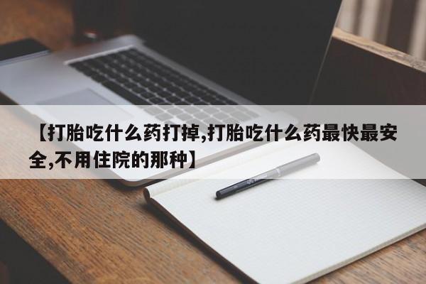 打胎药购买微信保密发货1-2天直邮到家【打胎吃什么药打掉,打胎吃什么药最快最安全,不用住院的那种】