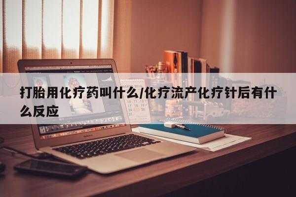 打胎药购买微信保密发货1-2天直邮到家打胎用化疗药叫什么/化疗流产化疗针后有什么反应