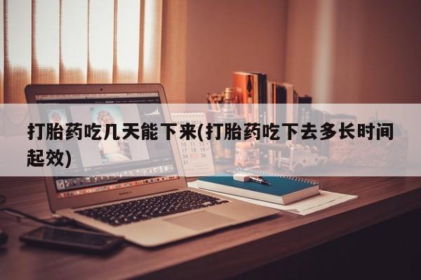打胎药购买微信保密发货1-2天直邮到家打胎药吃几天能下来(打胎药吃下去多长时间起效)