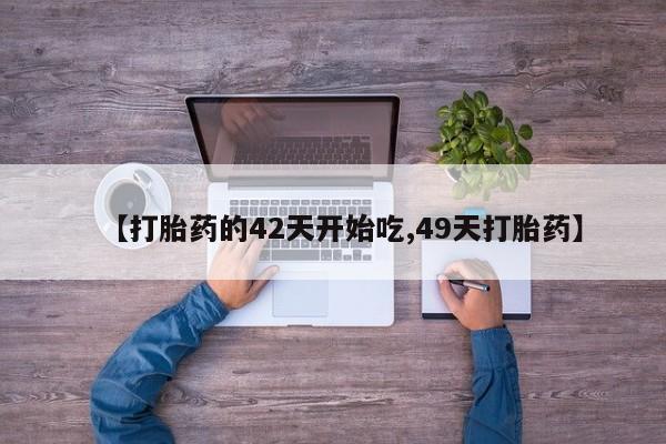 打胎药购买微信保密发货1-2天直邮到家【打胎药的42天开始吃,49天打胎药】
