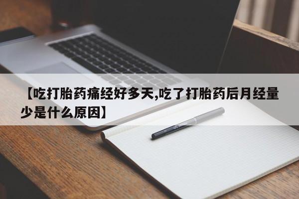 打胎药购买微信保密发货1-2天直邮到家【吃打胎药痛经好多天,吃了打胎药后月经量少是什么原因】