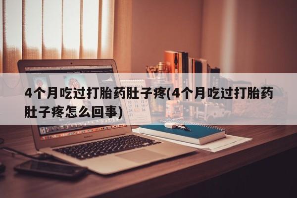 打胎药购买微信保密发货1-2天直邮到家4个月吃过打胎药肚子疼(4个月吃过打胎药肚子疼怎么回事)