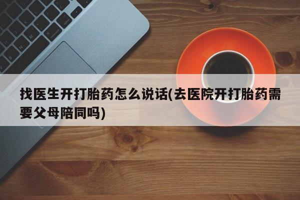 打胎药购买微信保密发货1-2天直邮到家找医生开打胎药怎么说话(去医院开打胎药需要父母陪同吗)