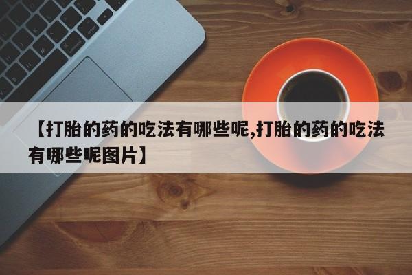 打胎药购买微信保密发货1-2天直邮到家【打胎的药的吃法有哪些呢,打胎的药的吃法有哪些呢图片】