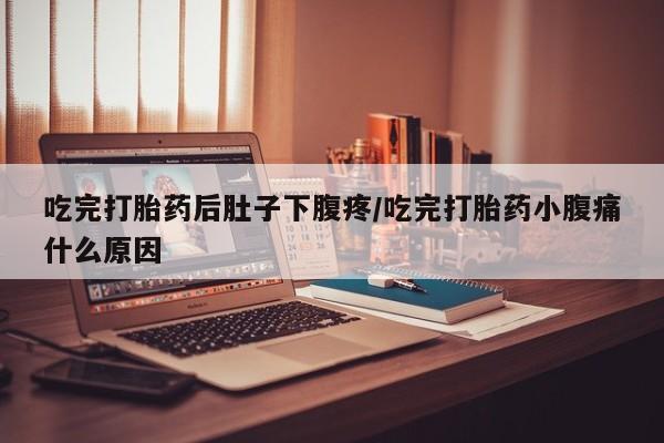 打胎药购买微信保密发货1-2天直邮到家吃完打胎药后肚子下腹疼/吃完打胎药小腹痛什么原因