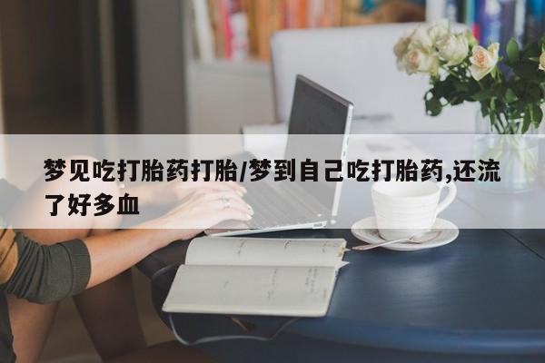 打胎药购买微信保密发货1-2天直邮到家梦见吃打胎药打胎/梦到自己吃打胎药,还流了好多血