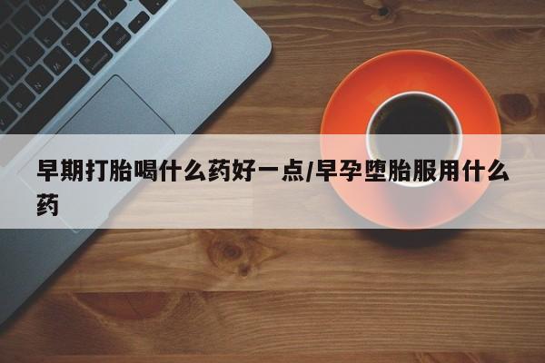 打胎药购买微信保密发货1-2天直邮到家早期打胎喝什么药好一点/早孕堕胎服用什么药