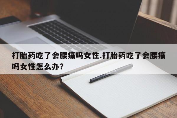 打胎药购买微信保密发货1-2天直邮到家打胎药吃了会腰痛吗女性.打胎药吃了会腰痛吗女性怎么办？