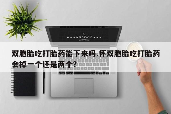 打胎药购买微信保密发货1-2天直邮到家双胞胎吃打胎药能下来吗.怀双胞胎吃打胎药会掉一个还是两个？