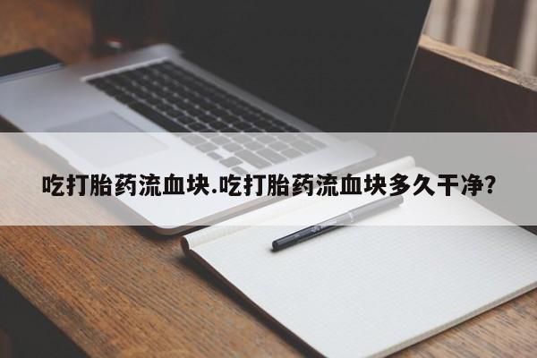 打胎药购买微信保密发货1-2天直邮到家吃打胎药流血块.吃打胎药流血块多久干净？