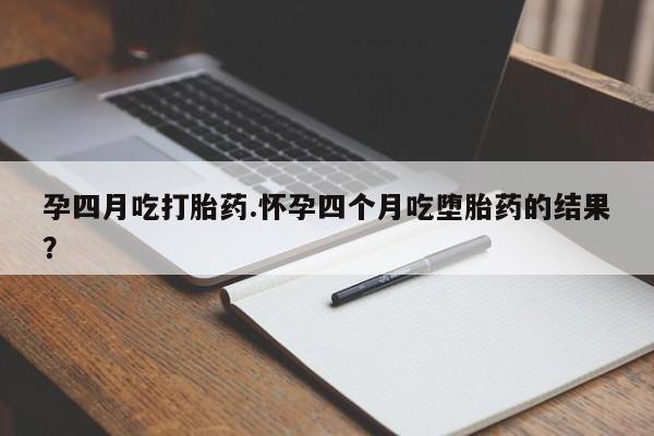 打胎药购买微信保密发货1-2天直邮到家孕四月吃打胎药.怀孕四个月吃堕胎药的结果？