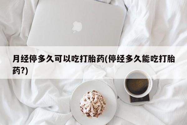 打胎药购买微信保密发货1-2天直邮到家月经停多久可以吃打胎药(停经多久能吃打胎药?)