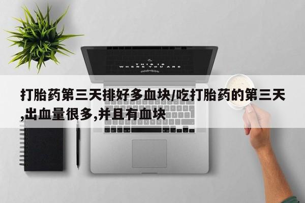 打胎药购买微信保密发货1-2天直邮到家打胎药第三天排好多血块/吃打胎药的第三天,出血量很多,并且有血块