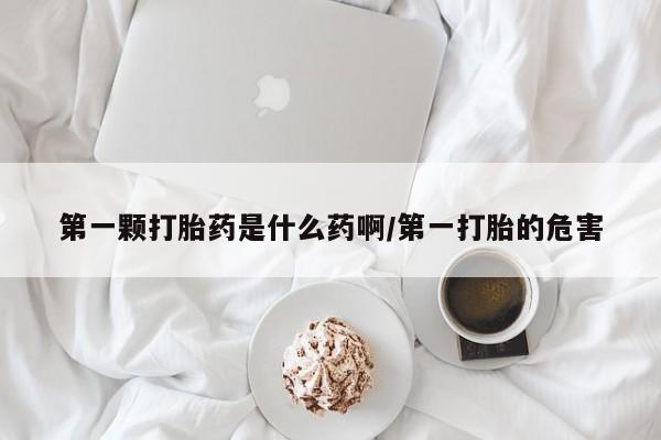 打胎药购买微信保密发货1-2天直邮到家第一颗打胎药是什么药啊/第一打胎的危害
