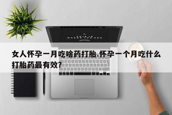 打胎药购买微信保密发货1-2天直邮到家女人怀孕一月吃啥药打胎.怀孕一个月吃什么打胎药最有效？