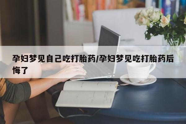 打胎药购买微信保密发货1-2天直邮到家孕妇梦见自己吃打胎药/孕妇梦见吃打胎药后悔了