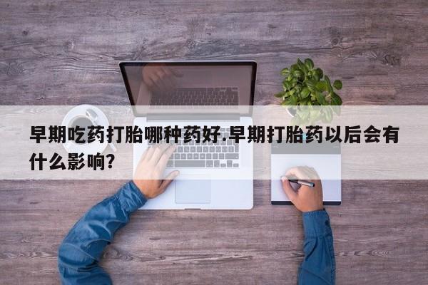 打胎药购买微信保密发货1-2天直邮到家早期吃药打胎哪种药好.早期打胎药以后会有什么影响？