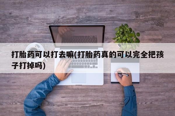 打胎药购买微信保密发货1-2天直邮到家打胎药可以打去嘛(打胎药真的可以完全把孩子打掉吗)