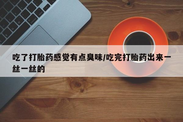打胎药购买微信保密发货1-2天直邮到家吃了打胎药感觉有点臭味/吃完打胎药出来一丝一丝的