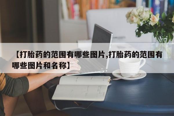 打胎药购买微信保密发货1-2天直邮到家【打胎药的范围有哪些图片,打胎药的范围有哪些图片和名称】