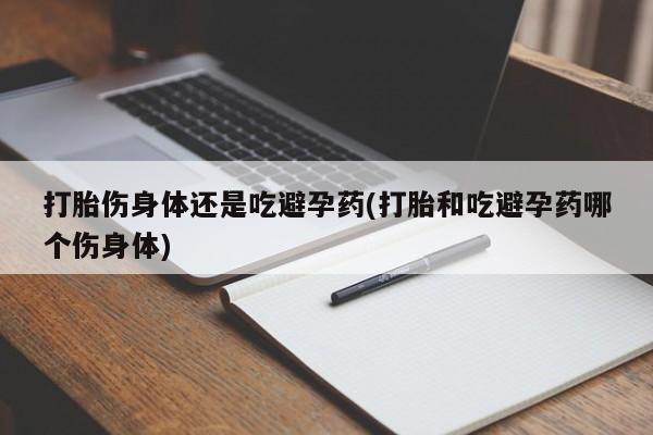 打胎药购买微信保密发货1-2天直邮到家打胎伤身体还是吃避孕药(打胎和吃避孕药哪个伤身体)